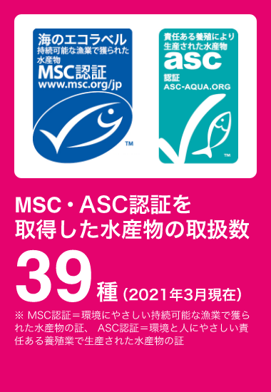 MSC・ASC認証を取得した水産物の取扱数39種（2021年3月現在）（※ MSC認証＝環境にやさしい持続可能な漁業で獲られた水産物の証、 ASC認証＝環境と人にやさしい責任ある養殖業で生産された水産物の証）
