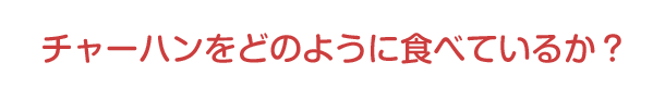 チャーハンをどのように食べているか？