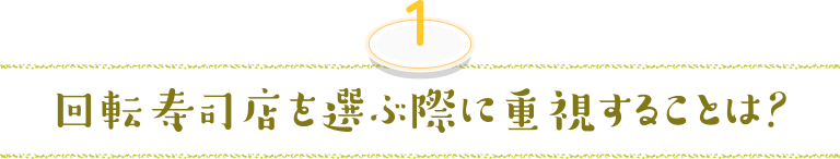 1.回転寿司店を選ぶ際に重視することは