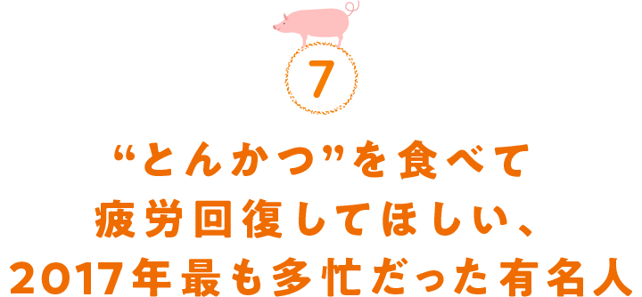 7.“とんかつ”を食べて疲労回復してほしい、2017年最も多忙だった有名人