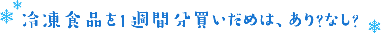 冷凍食品を1週間分買いだめは、あり？なし？