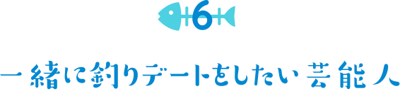 一緒に釣りデートをしたい芸能人