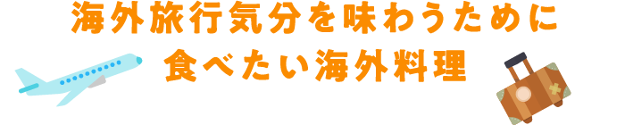 海外旅行気分を味わうために 食べたい海外料理