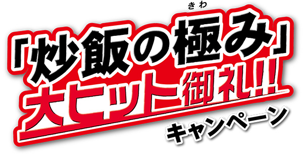 炒飯の極(きわ)み」大ヒット御礼！!キャンペーン