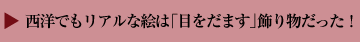 西洋でもリアルな絵は「目をだます」飾り物だった！