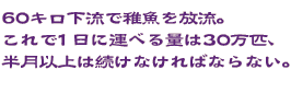 60キロ下流で稚魚を放流。これで1日に運べる量は30万匹、半月以上は続けなければならない。