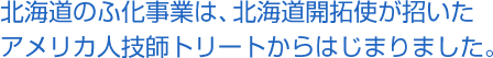 北海道のふ化事業は、北海道開拓使が招いたアメリカ人技師トリートからはじまりました。