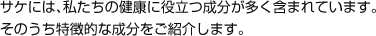 サケには、私たちの健康に役立つ成分が多く含まれています。そのうち特徴的な成分をご紹介します。