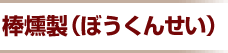 棒燻製（ぼうくんせい）